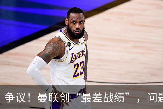 争议！曼联创“最差战绩”，问题根源被“扒出”，3年未投资后防